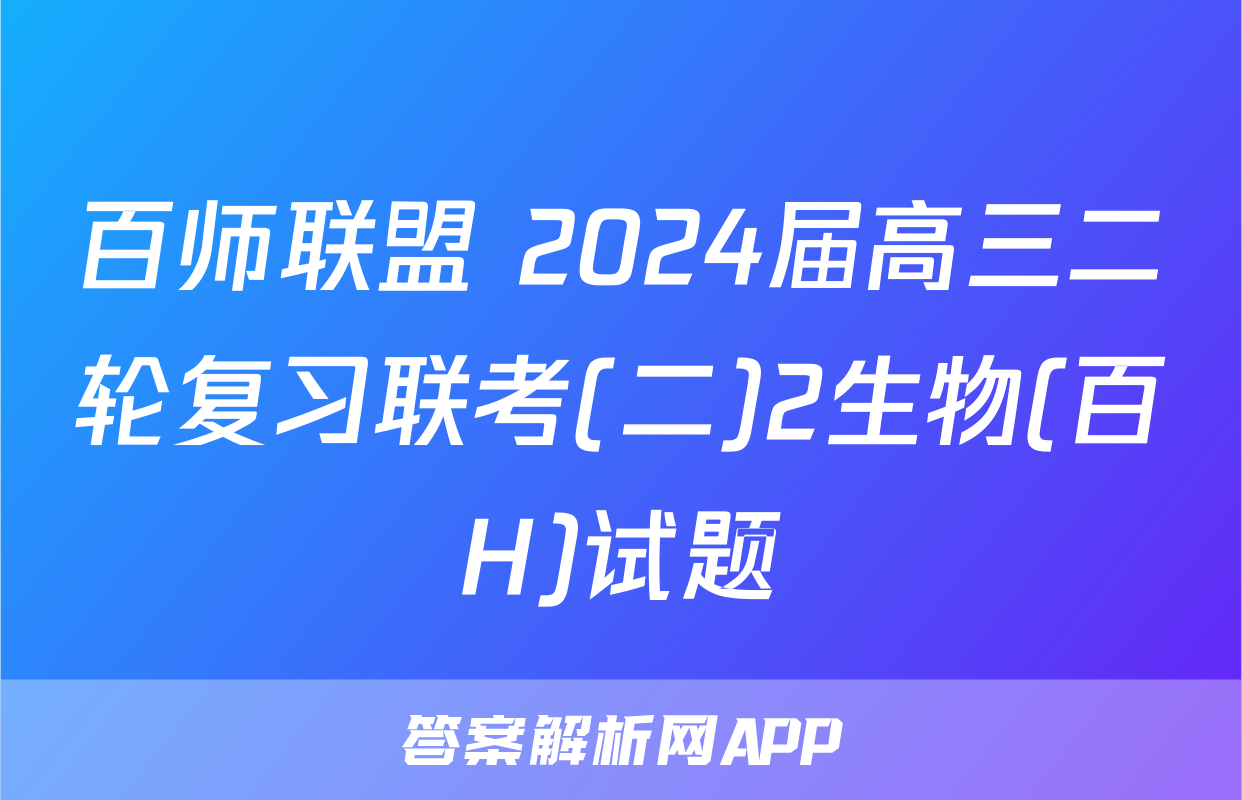 百师联盟 2024届高三二轮复习联考(二)2生物(百H)试题