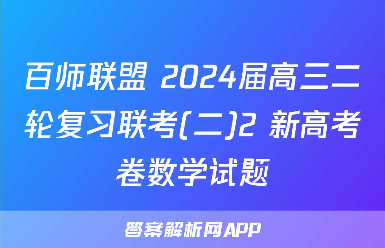 百师联盟 2024届高三二轮复习联考(二)2 新高考卷数学试题