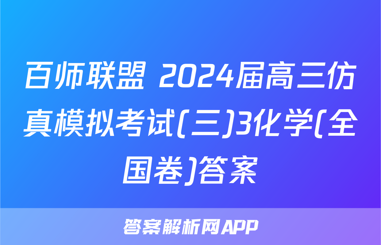 百师联盟 2024届高三仿真模拟考试(三)3化学(全国卷)答案