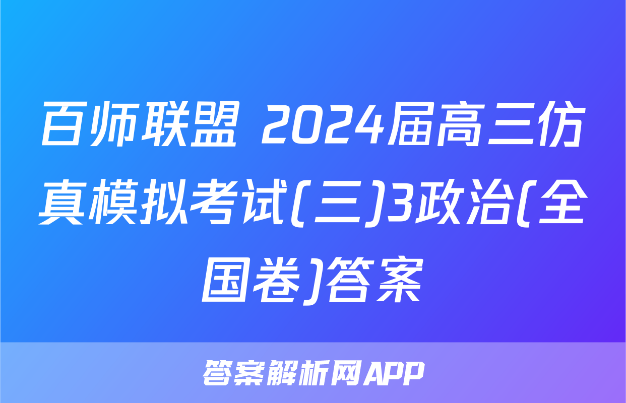 百师联盟 2024届高三仿真模拟考试(三)3政治(全国卷)答案