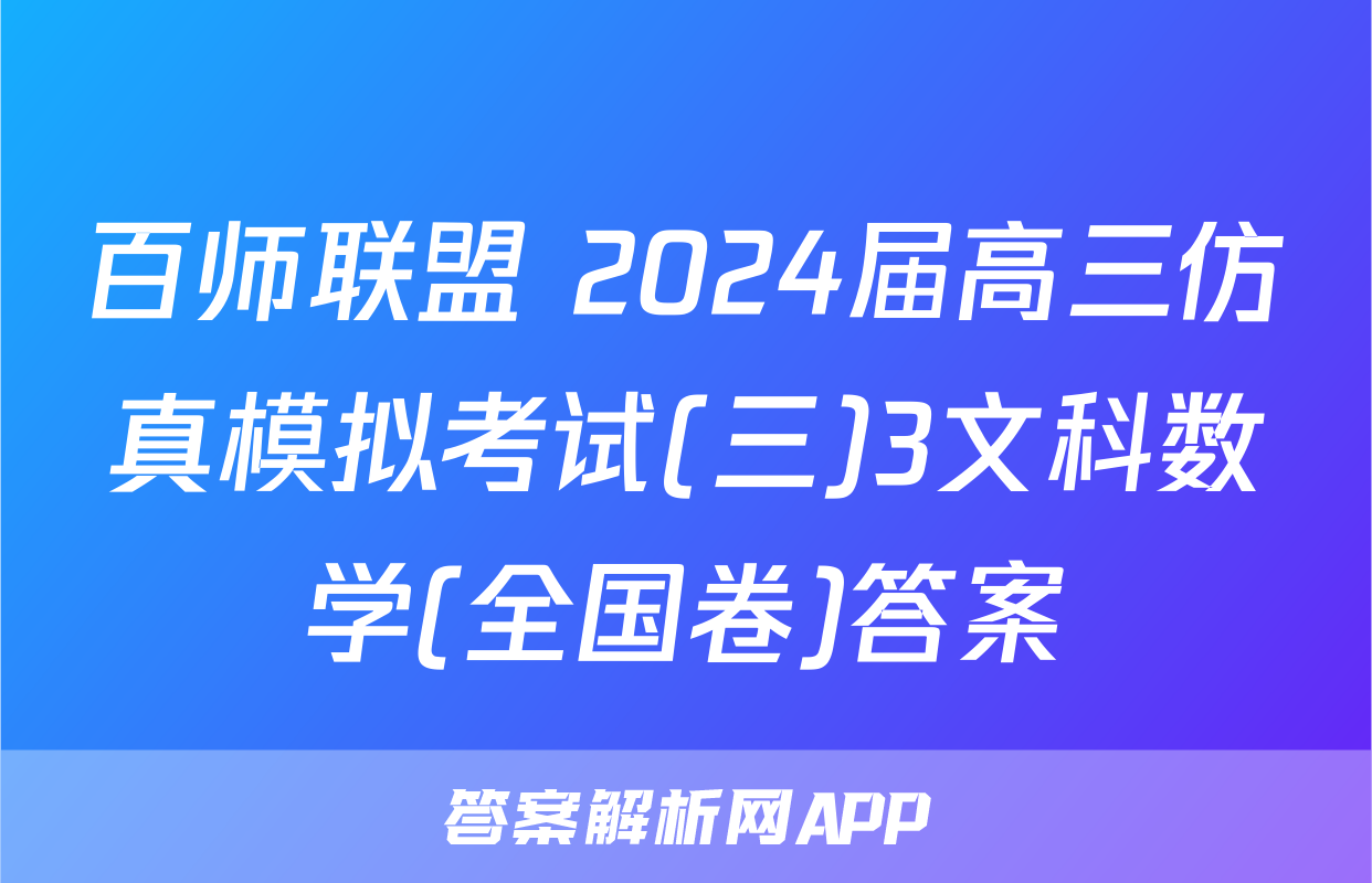 百师联盟 2024届高三仿真模拟考试(三)3文科数学(全国卷)答案