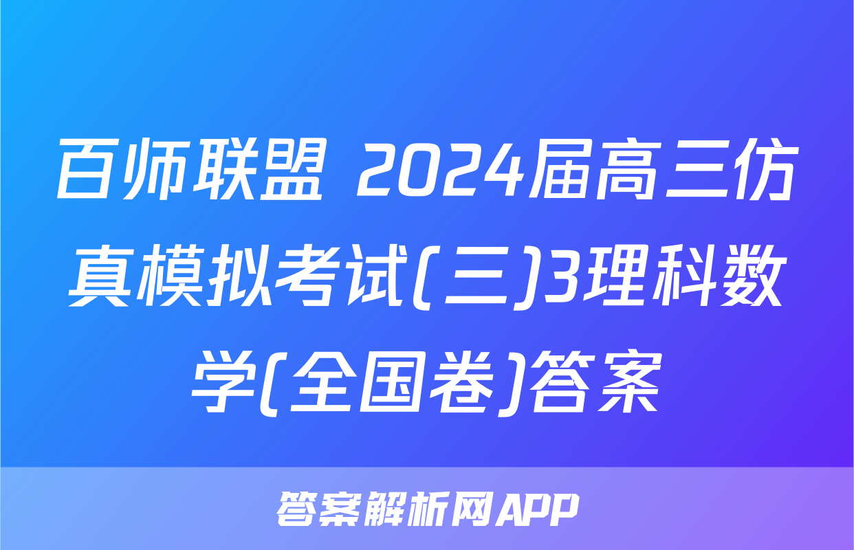 百师联盟 2024届高三仿真模拟考试(三)3理科数学(全国卷)答案