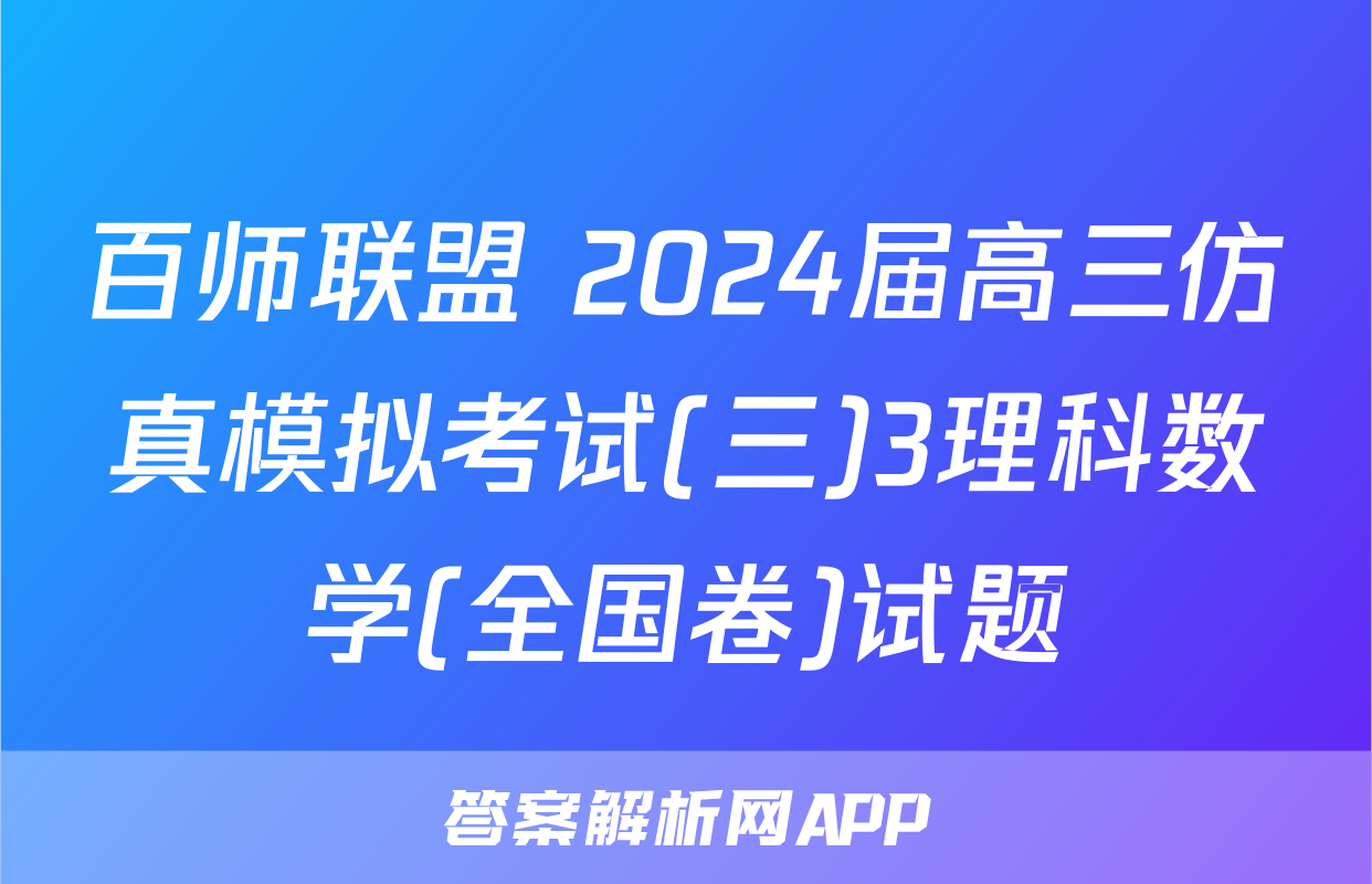 百师联盟 2024届高三仿真模拟考试(三)3理科数学(全国卷)试题