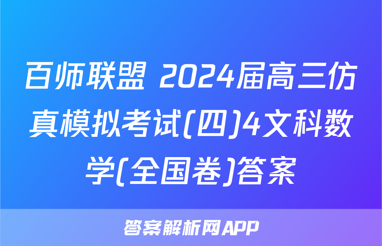 百师联盟 2024届高三仿真模拟考试(四)4文科数学(全国卷)答案