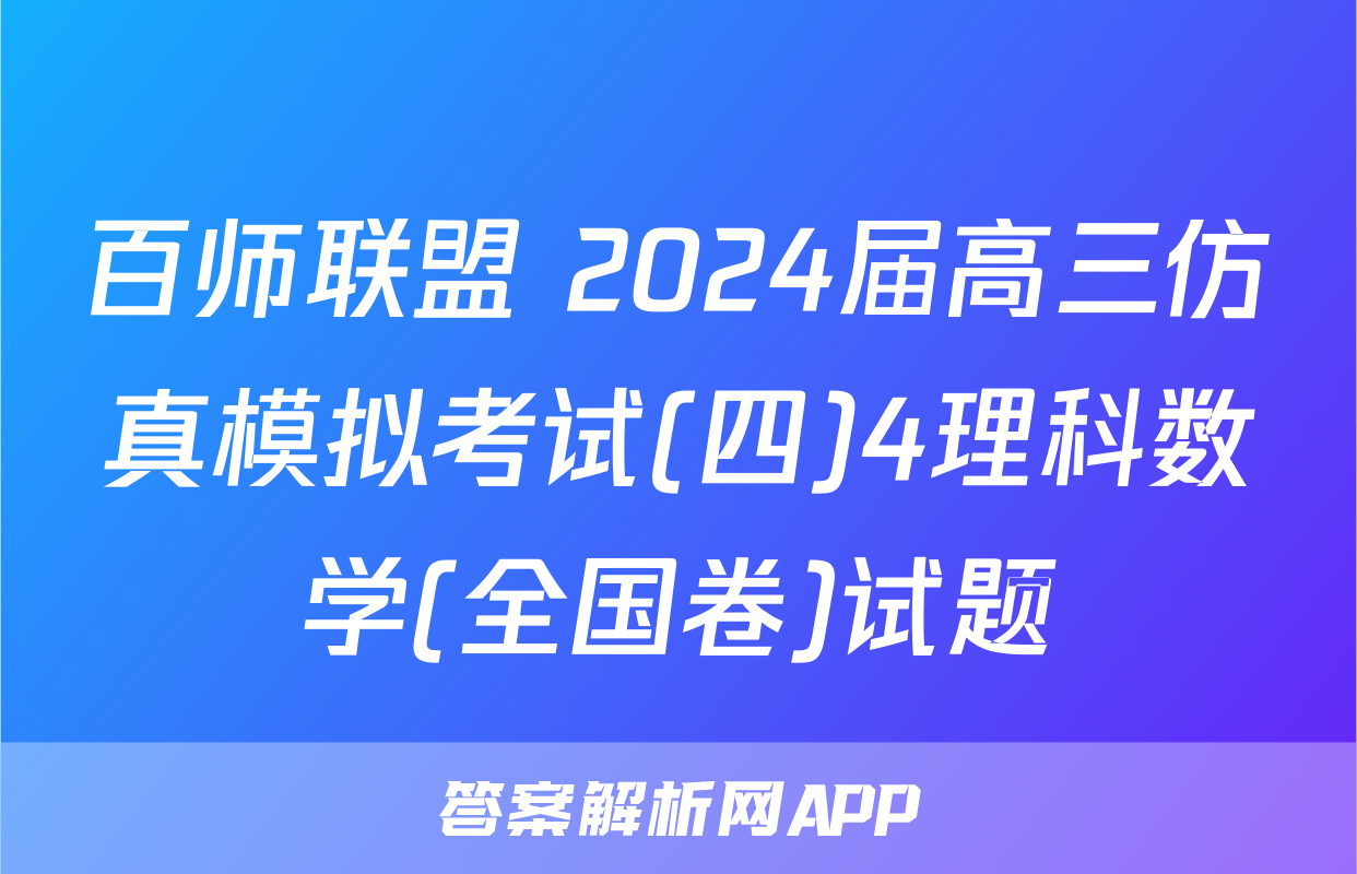 百师联盟 2024届高三仿真模拟考试(四)4理科数学(全国卷)试题