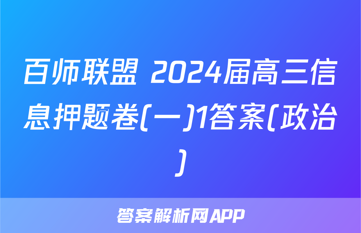 百师联盟 2024届高三信息押题卷(一)1答案(政治)