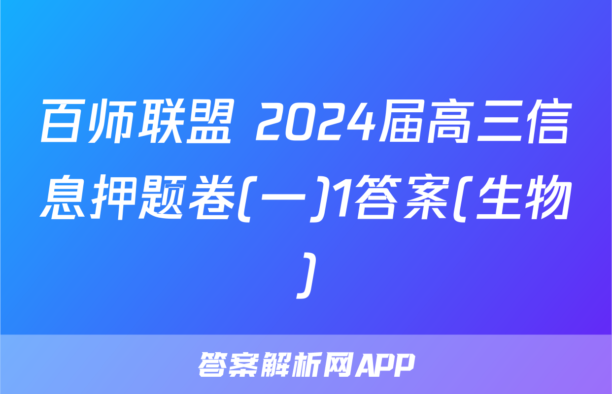 百师联盟 2024届高三信息押题卷(一)1答案(生物)