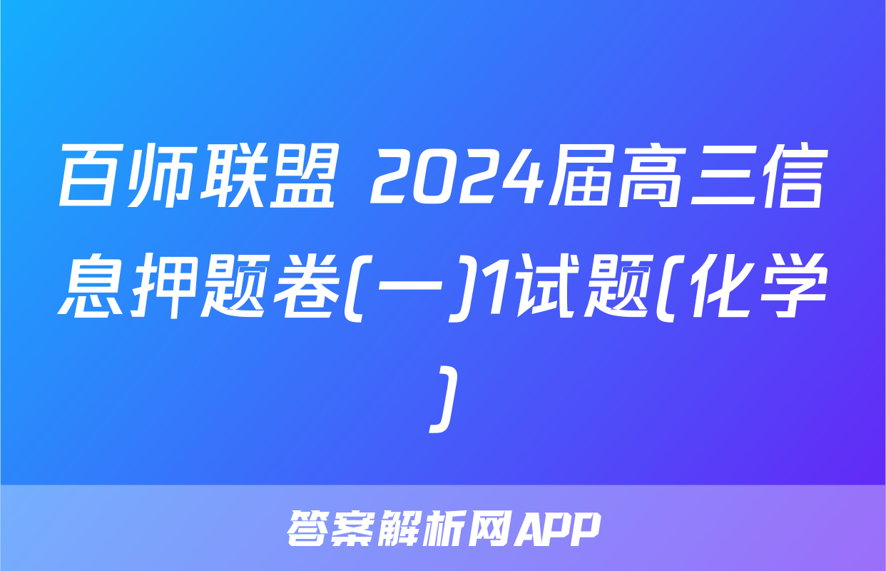 百师联盟 2024届高三信息押题卷(一)1试题(化学)