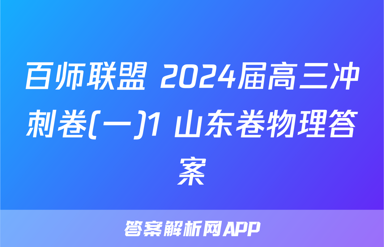 百师联盟 2024届高三冲刺卷(一)1 山东卷物理答案