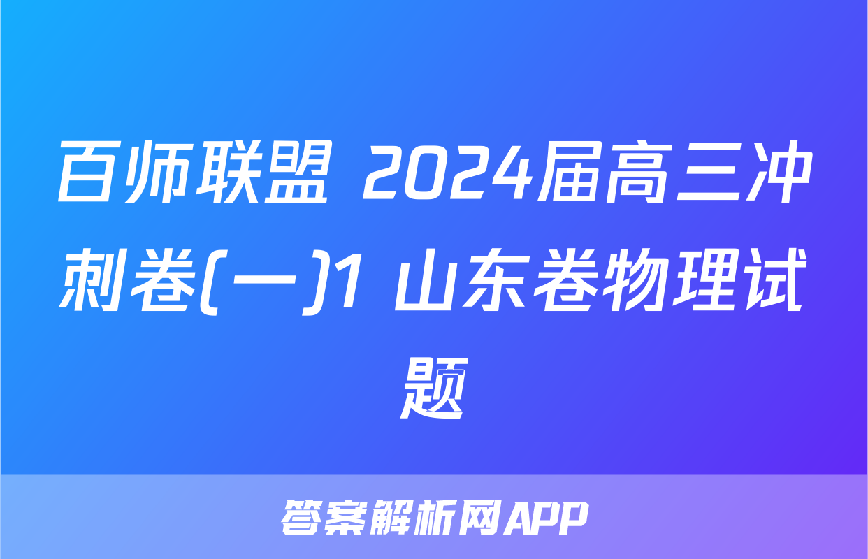 百师联盟 2024届高三冲刺卷(一)1 山东卷物理试题