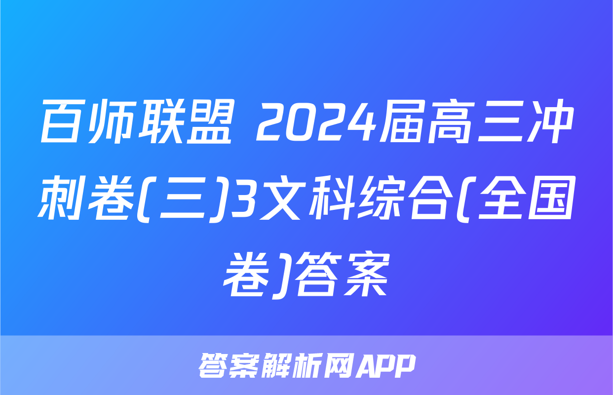 百师联盟 2024届高三冲刺卷(三)3文科综合(全国卷)答案