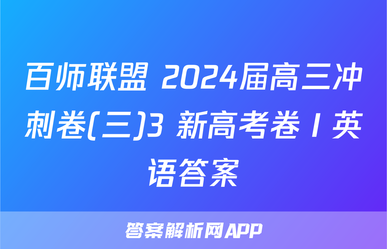 百师联盟 2024届高三冲刺卷(三)3 新高考卷Ⅰ英语答案