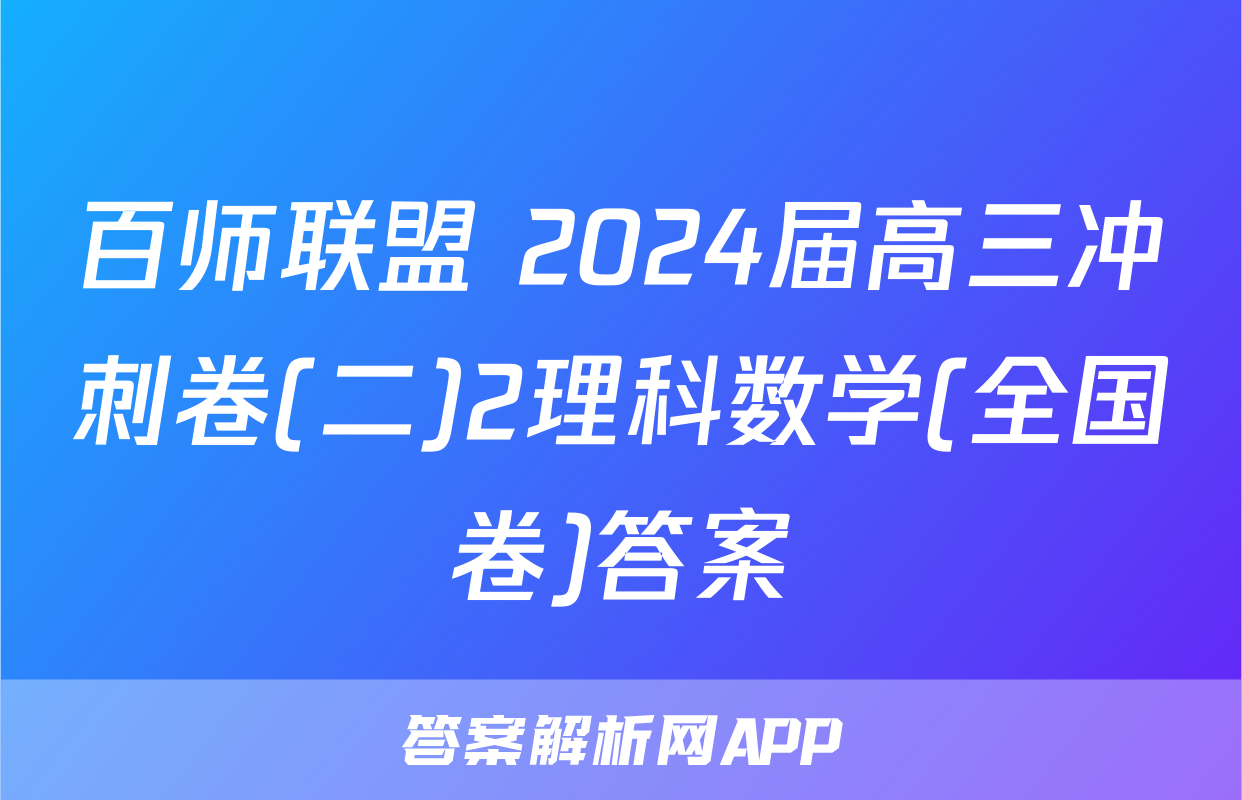 百师联盟 2024届高三冲刺卷(二)2理科数学(全国卷)答案