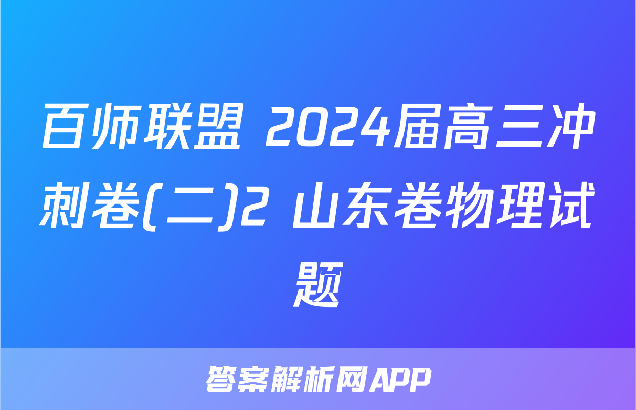 百师联盟 2024届高三冲刺卷(二)2 山东卷物理试题