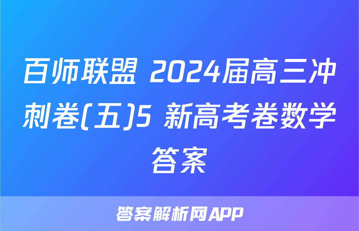 百师联盟 2024届高三冲刺卷(五)5 新高考卷数学答案