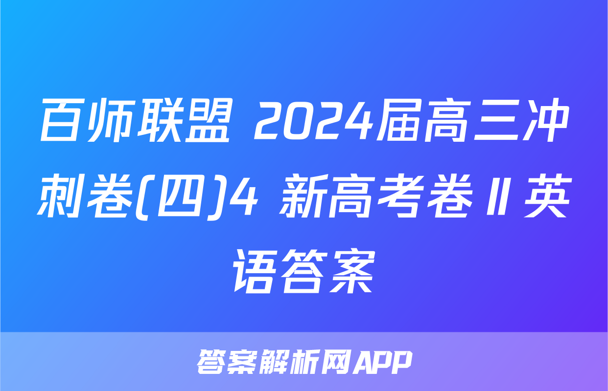 百师联盟 2024届高三冲刺卷(四)4 新高考卷Ⅱ英语答案