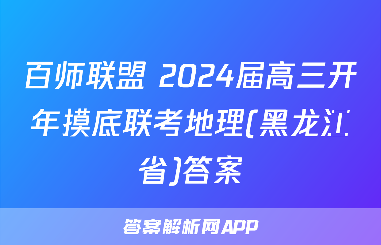 百师联盟 2024届高三开年摸底联考地理(黑龙江省)答案