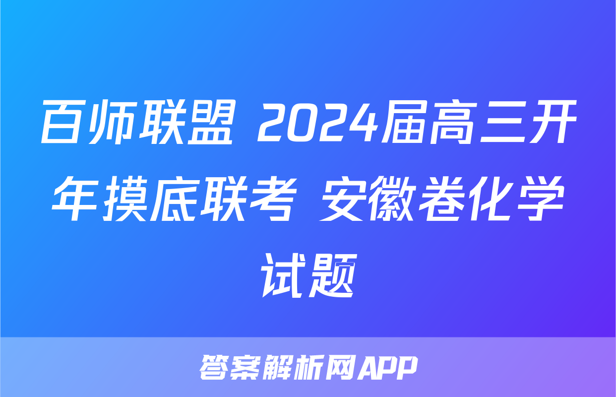 百师联盟 2024届高三开年摸底联考 安徽卷化学试题