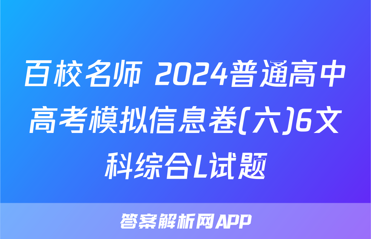 百校名师 2024普通高中高考模拟信息卷(六)6文科综合L试题