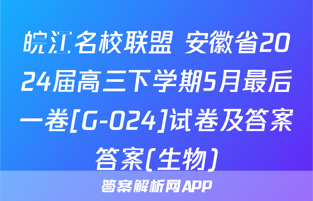 皖江名校联盟 安徽省2024届高三下学期5月最后一卷[G-024]试卷及答案答案(生物)
