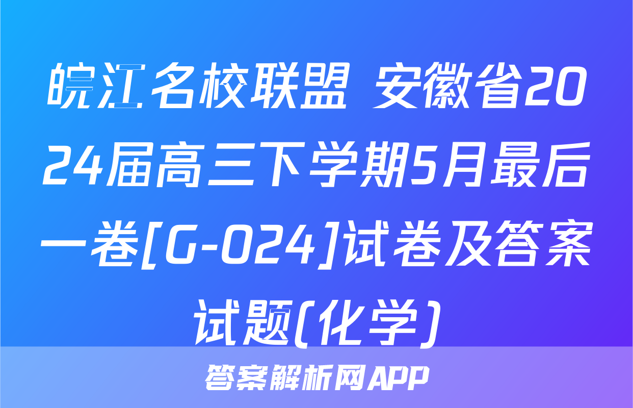 皖江名校联盟 安徽省2024届高三下学期5月最后一卷[G-024]试卷及答案试题(化学)