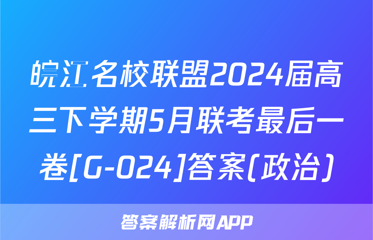 皖江名校联盟2024届高三下学期5月联考最后一卷[G-024]答案(政治)