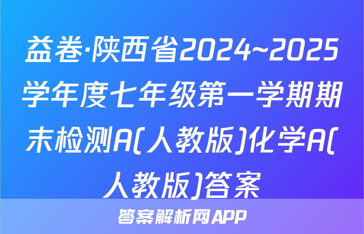 益卷·陕西省2024~2025学年度七年级第一学期期末检测A(人教版)化学A(人教版)答案