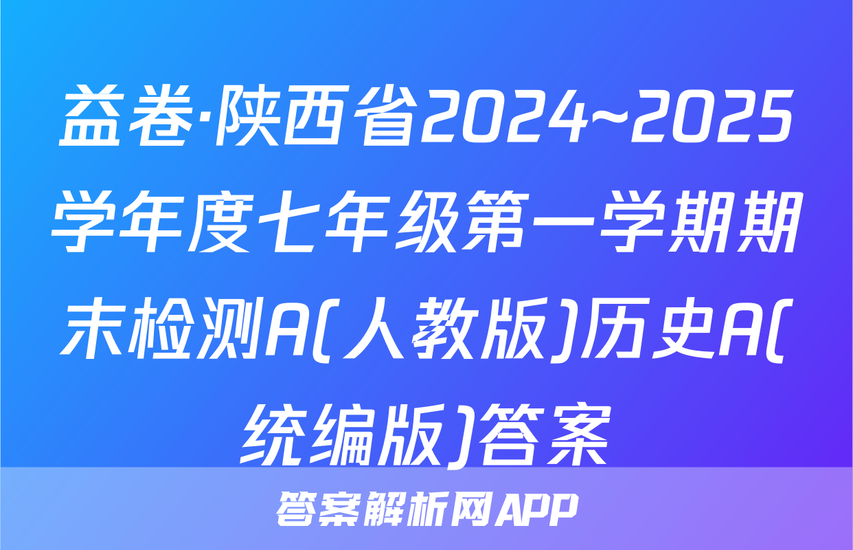 益卷·陕西省2024~2025学年度七年级第一学期期末检测A(人教版)历史A(统编版)答案