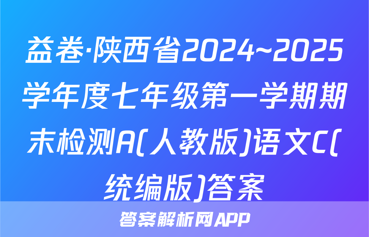 益卷·陕西省2024~2025学年度七年级第一学期期末检测A(人教版)语文C(统编版)答案