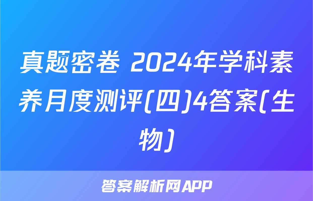 真题密卷 2024年学科素养月度测评(四)4答案(生物)