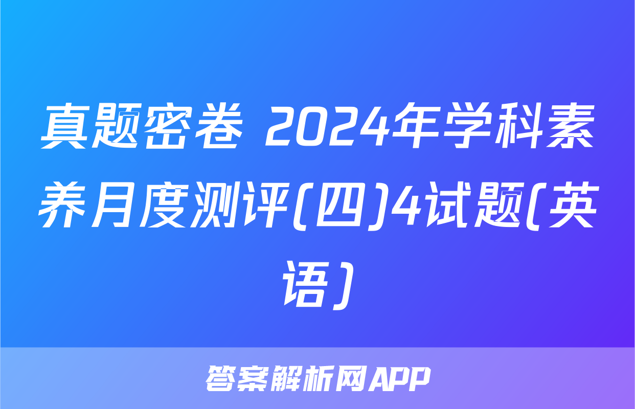 真题密卷 2024年学科素养月度测评(四)4试题(英语)