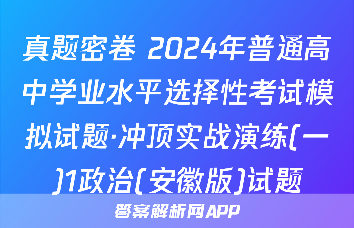 真题密卷 2024年普通高中学业水平选择性考试模拟试题·冲顶实战演练(一)1政治(安徽版)试题