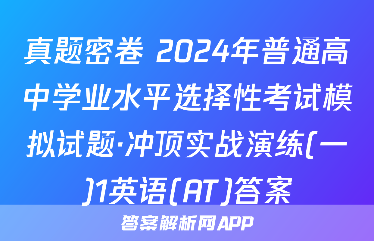 真题密卷 2024年普通高中学业水平选择性考试模拟试题·冲顶实战演练(一)1英语(AT)答案