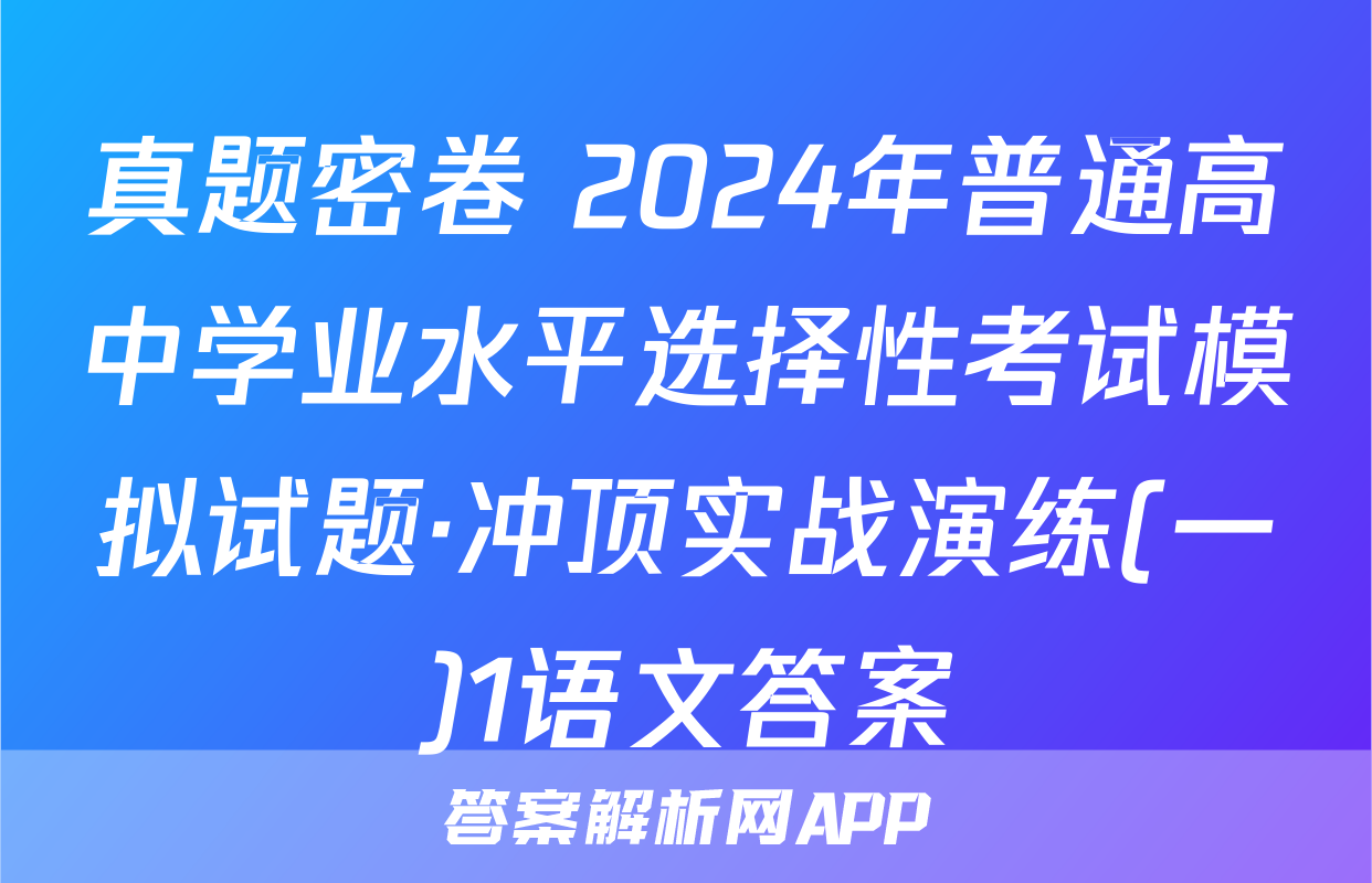 真题密卷 2024年普通高中学业水平选择性考试模拟试题·冲顶实战演练(一)1语文答案