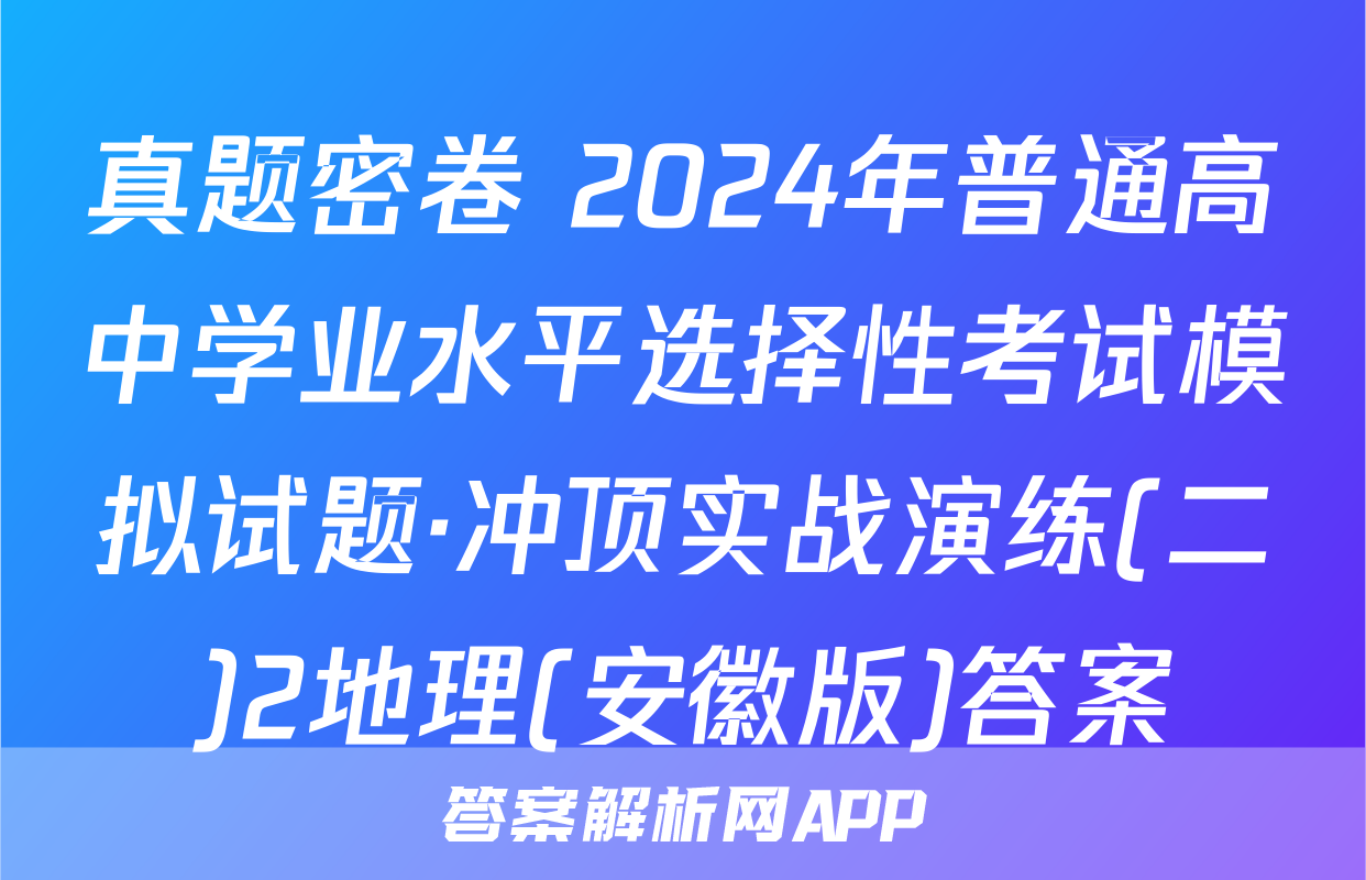 真题密卷 2024年普通高中学业水平选择性考试模拟试题·冲顶实战演练(二)2地理(安徽版)答案
