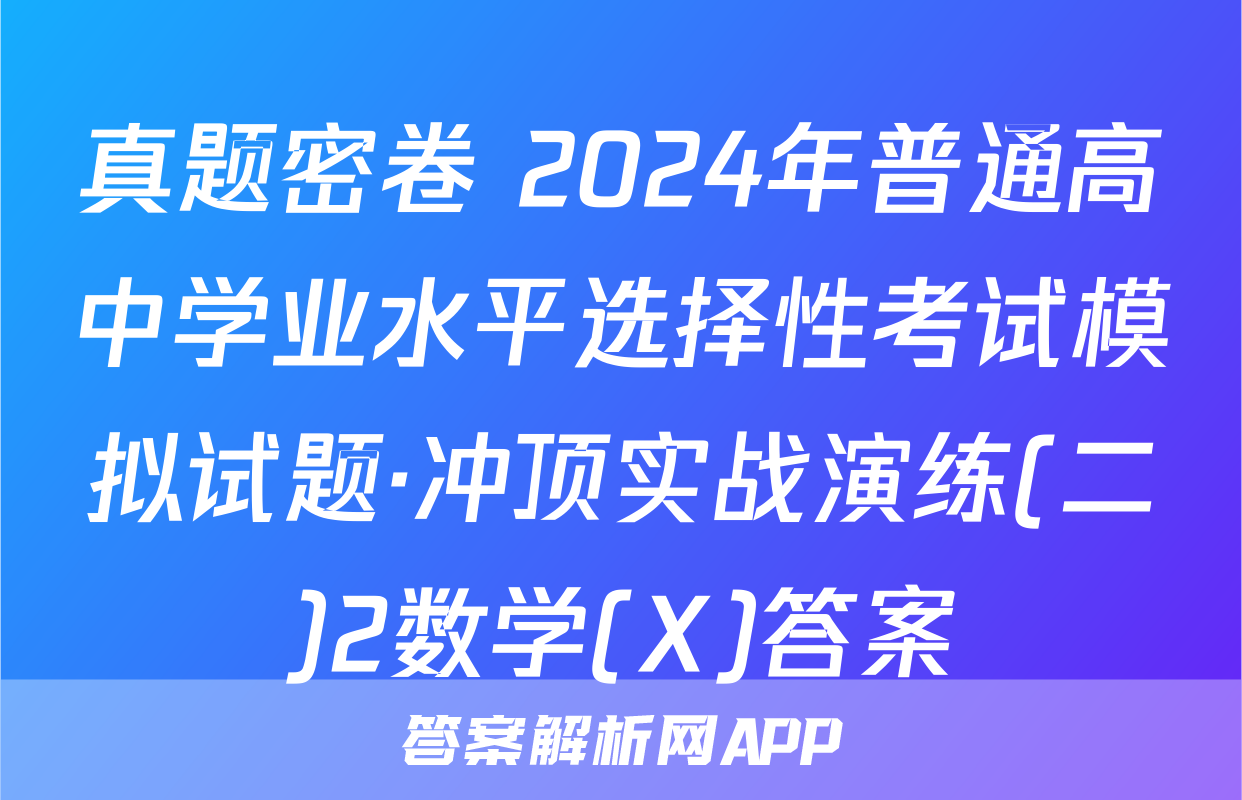 真题密卷 2024年普通高中学业水平选择性考试模拟试题·冲顶实战演练(二)2数学(X)答案