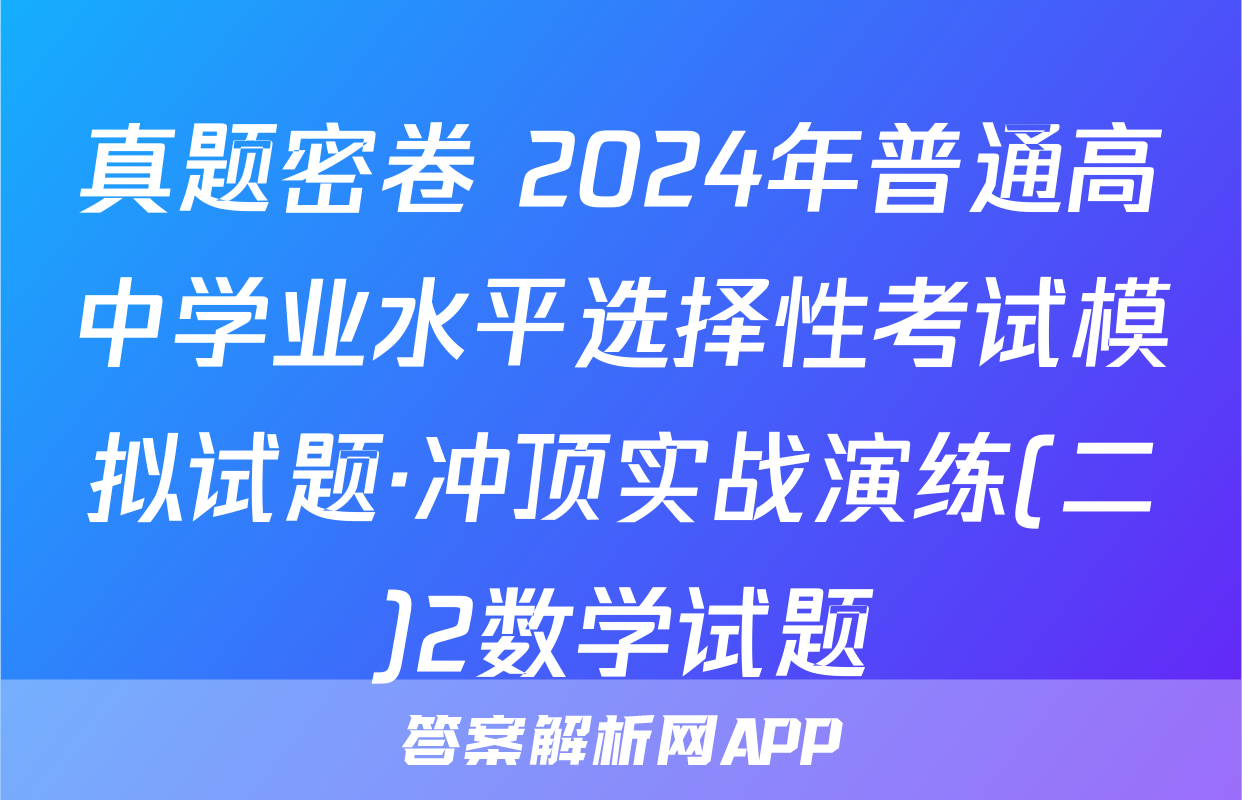 真题密卷 2024年普通高中学业水平选择性考试模拟试题·冲顶实战演练(二)2数学试题