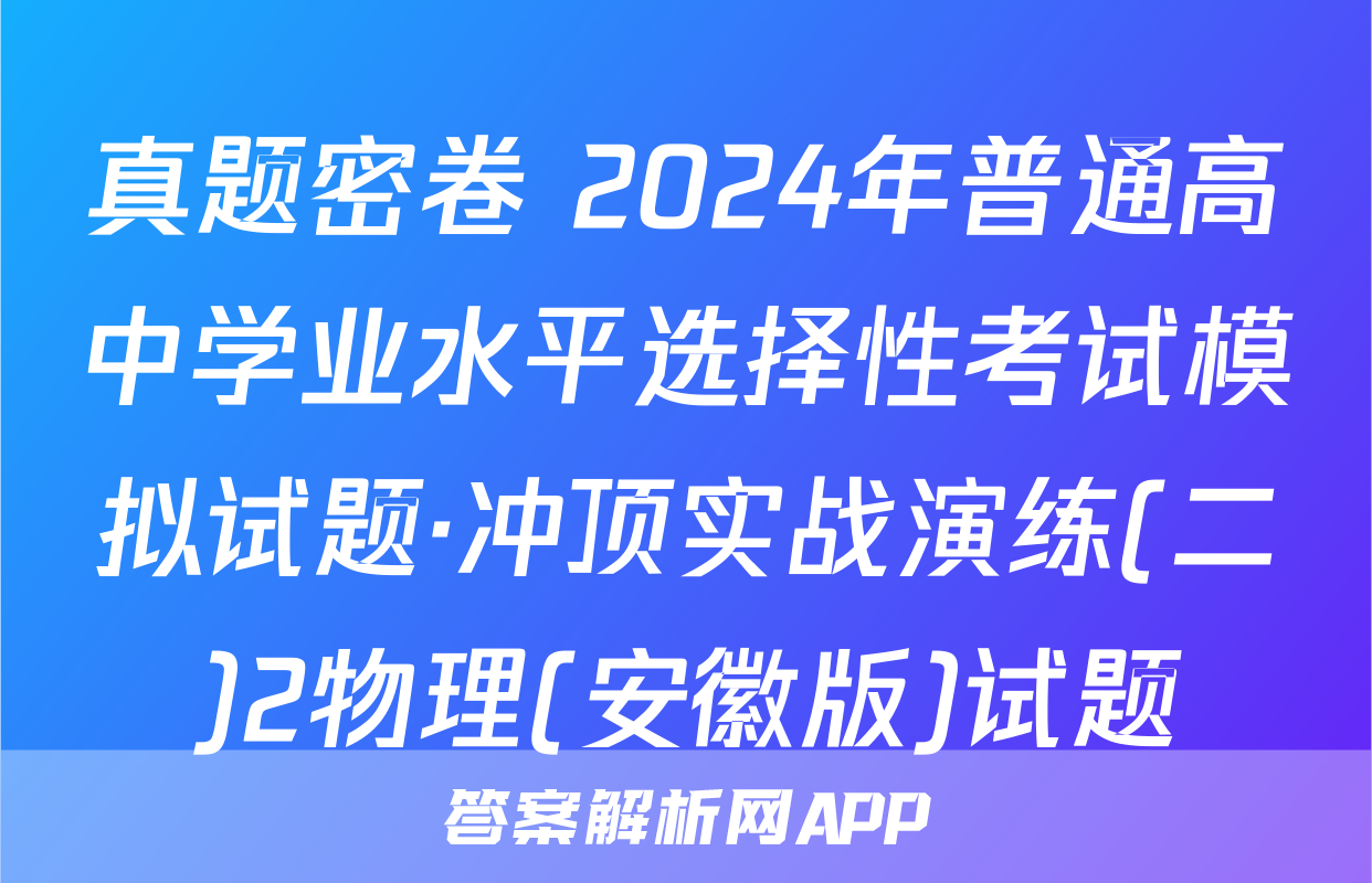 真题密卷 2024年普通高中学业水平选择性考试模拟试题·冲顶实战演练(二)2物理(安徽版)试题