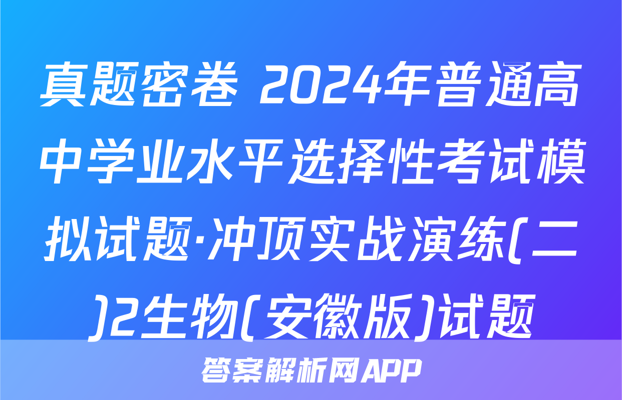 真题密卷 2024年普通高中学业水平选择性考试模拟试题·冲顶实战演练(二)2生物(安徽版)试题