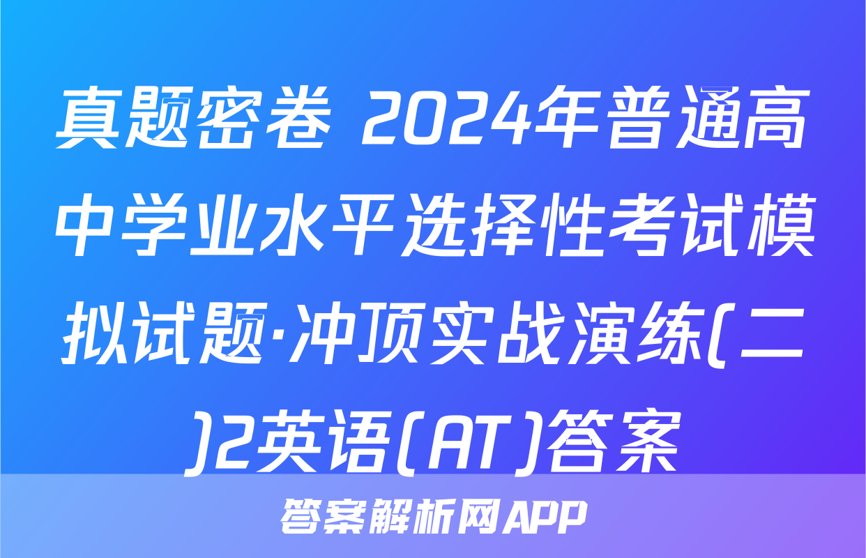 真题密卷 2024年普通高中学业水平选择性考试模拟试题·冲顶实战演练(二)2英语(AT)答案