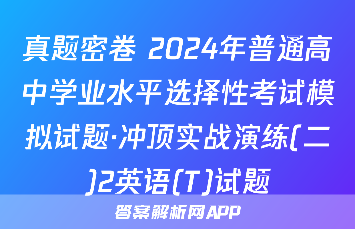 真题密卷 2024年普通高中学业水平选择性考试模拟试题·冲顶实战演练(二)2英语(T)试题