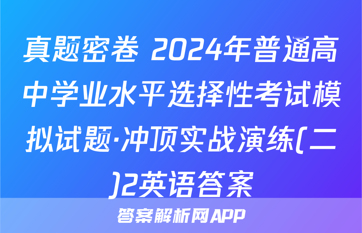 真题密卷 2024年普通高中学业水平选择性考试模拟试题·冲顶实战演练(二)2英语答案