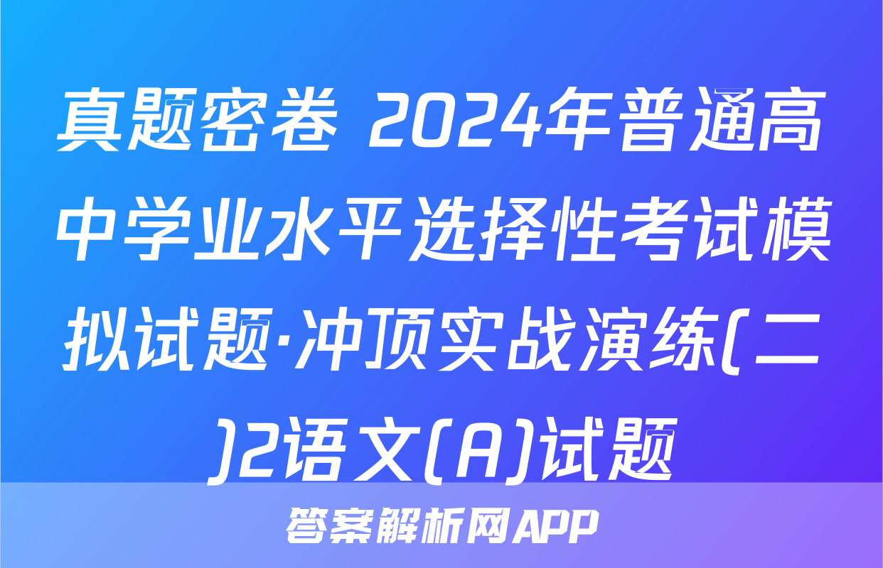 真题密卷 2024年普通高中学业水平选择性考试模拟试题·冲顶实战演练(二)2语文(A)试题