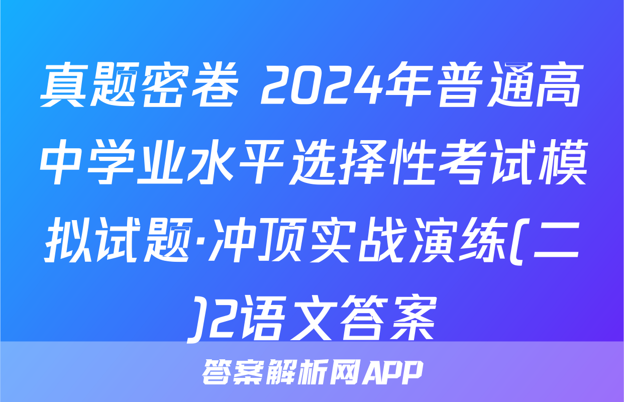 真题密卷 2024年普通高中学业水平选择性考试模拟试题·冲顶实战演练(二)2语文答案