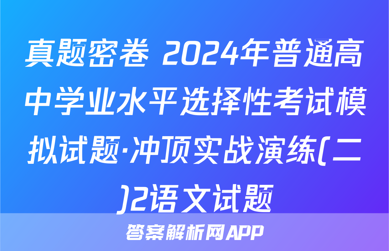 真题密卷 2024年普通高中学业水平选择性考试模拟试题·冲顶实战演练(二)2语文试题