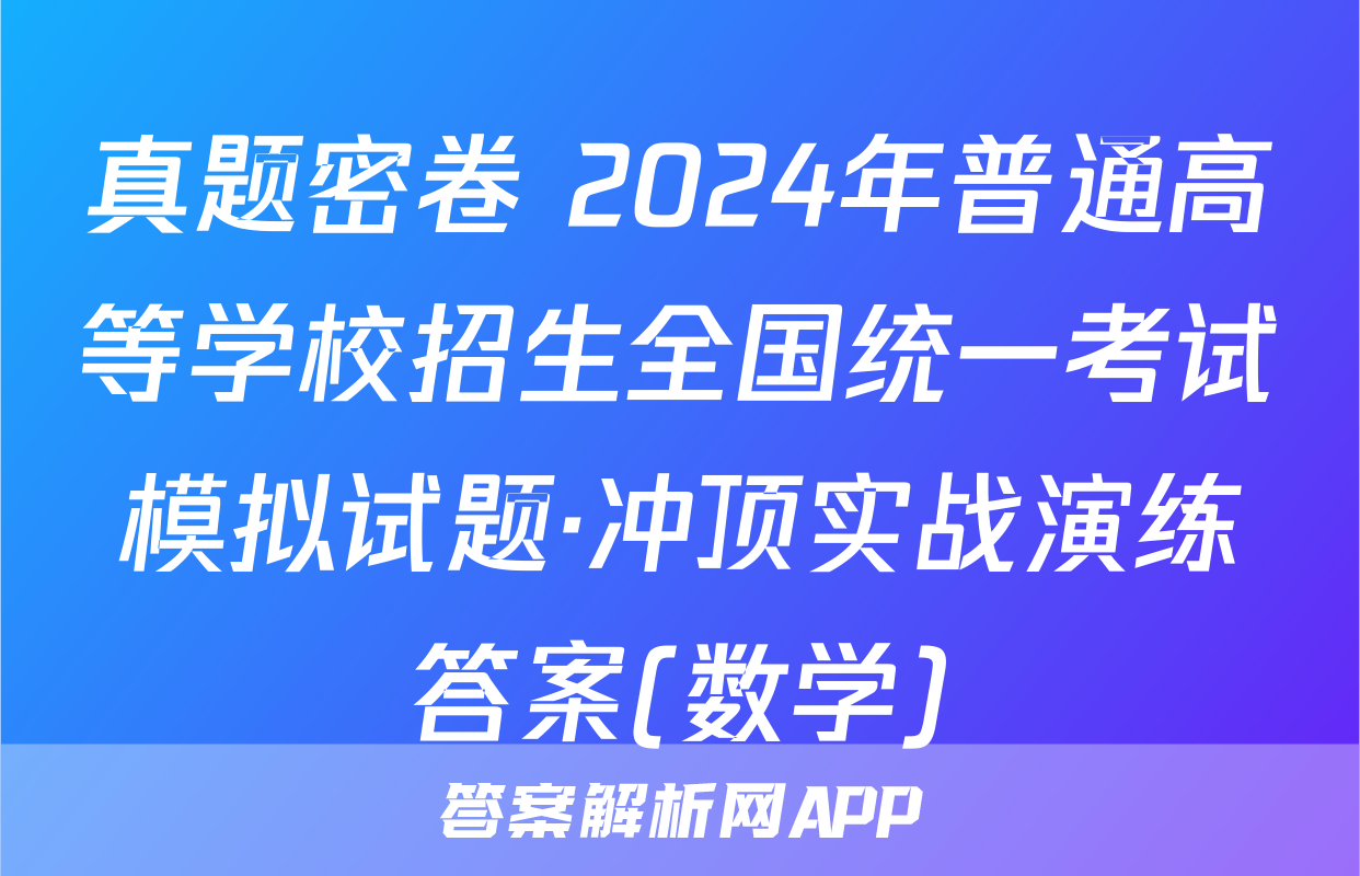 真题密卷 2024年普通高等学校招生全国统一考试模拟试题·冲顶实战演练答案(数学)