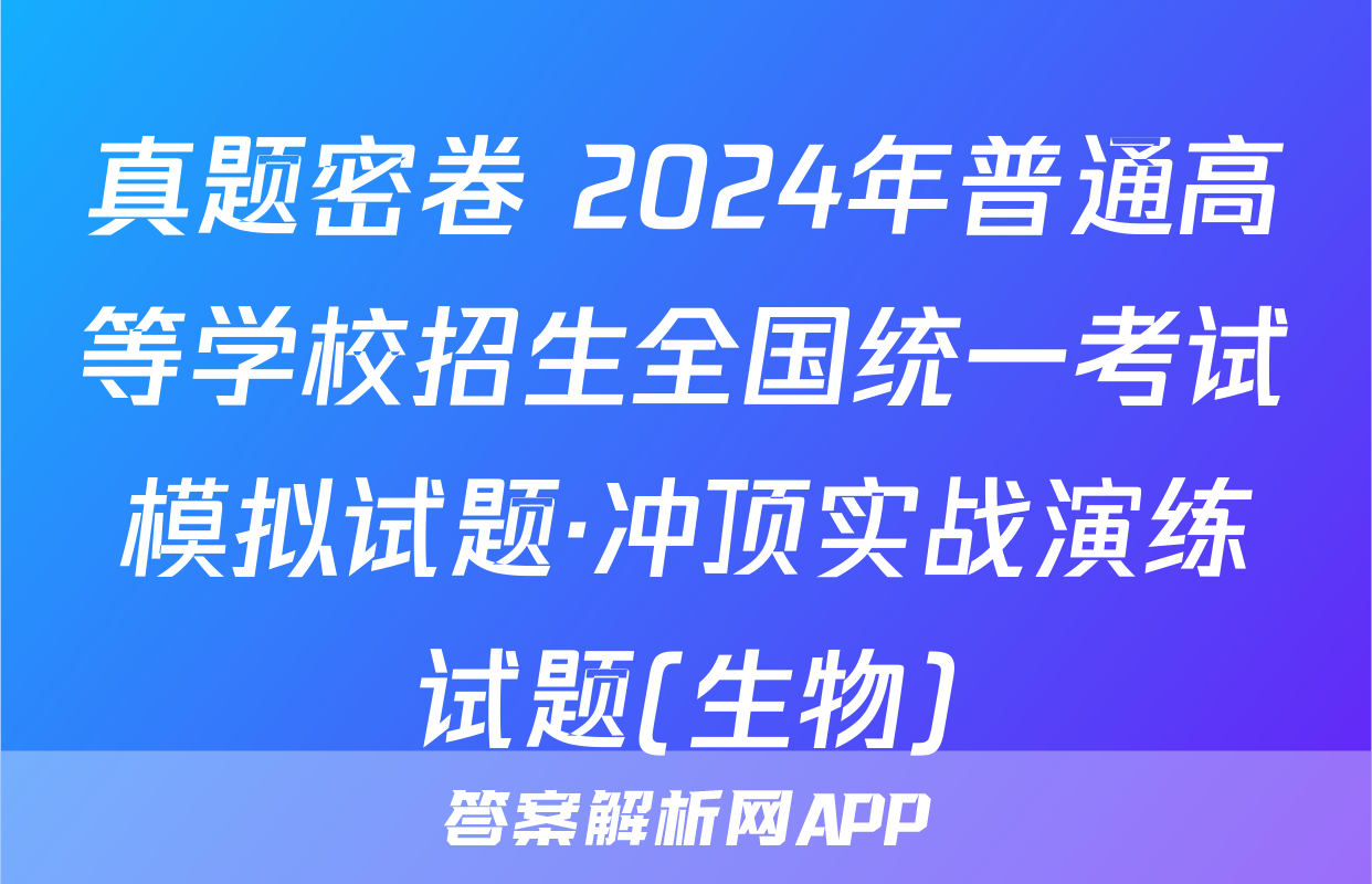 真题密卷 2024年普通高等学校招生全国统一考试模拟试题·冲顶实战演练试题(生物)