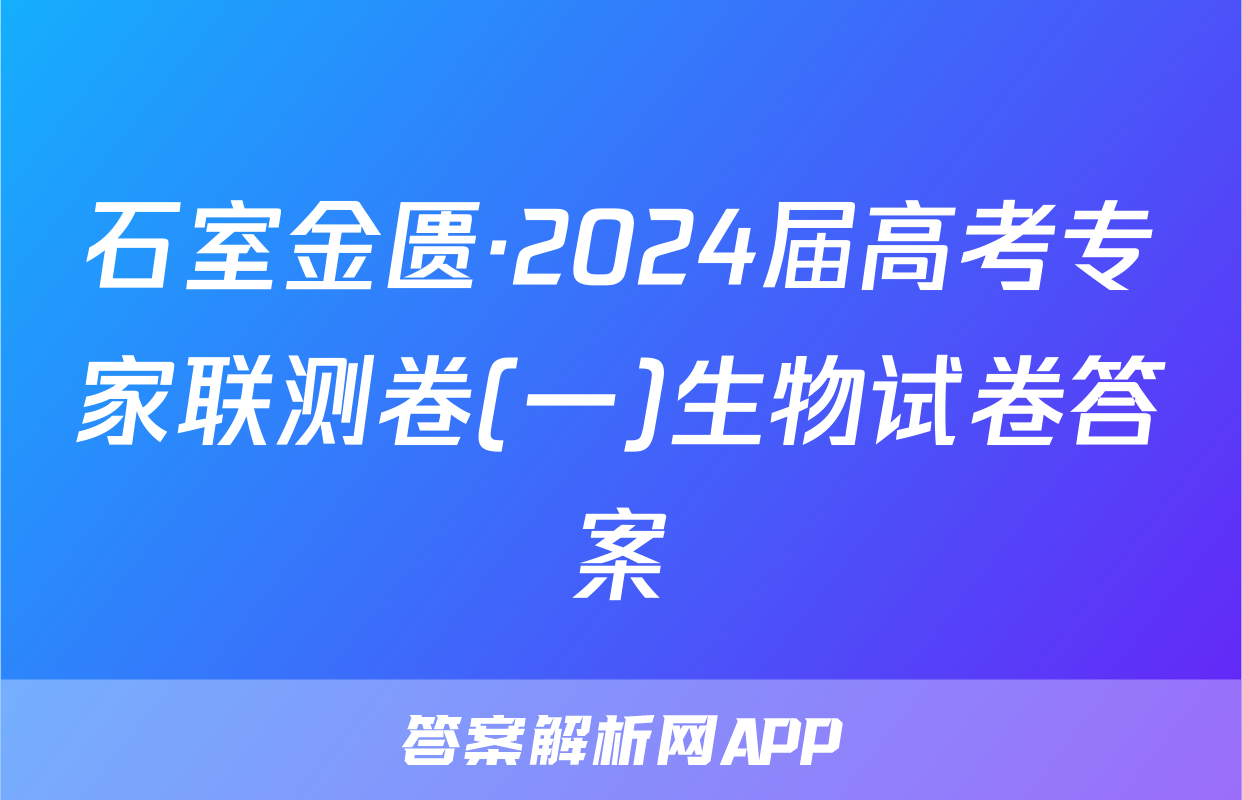 石室金匮·2024届高考专家联测卷(一)生物试卷答案