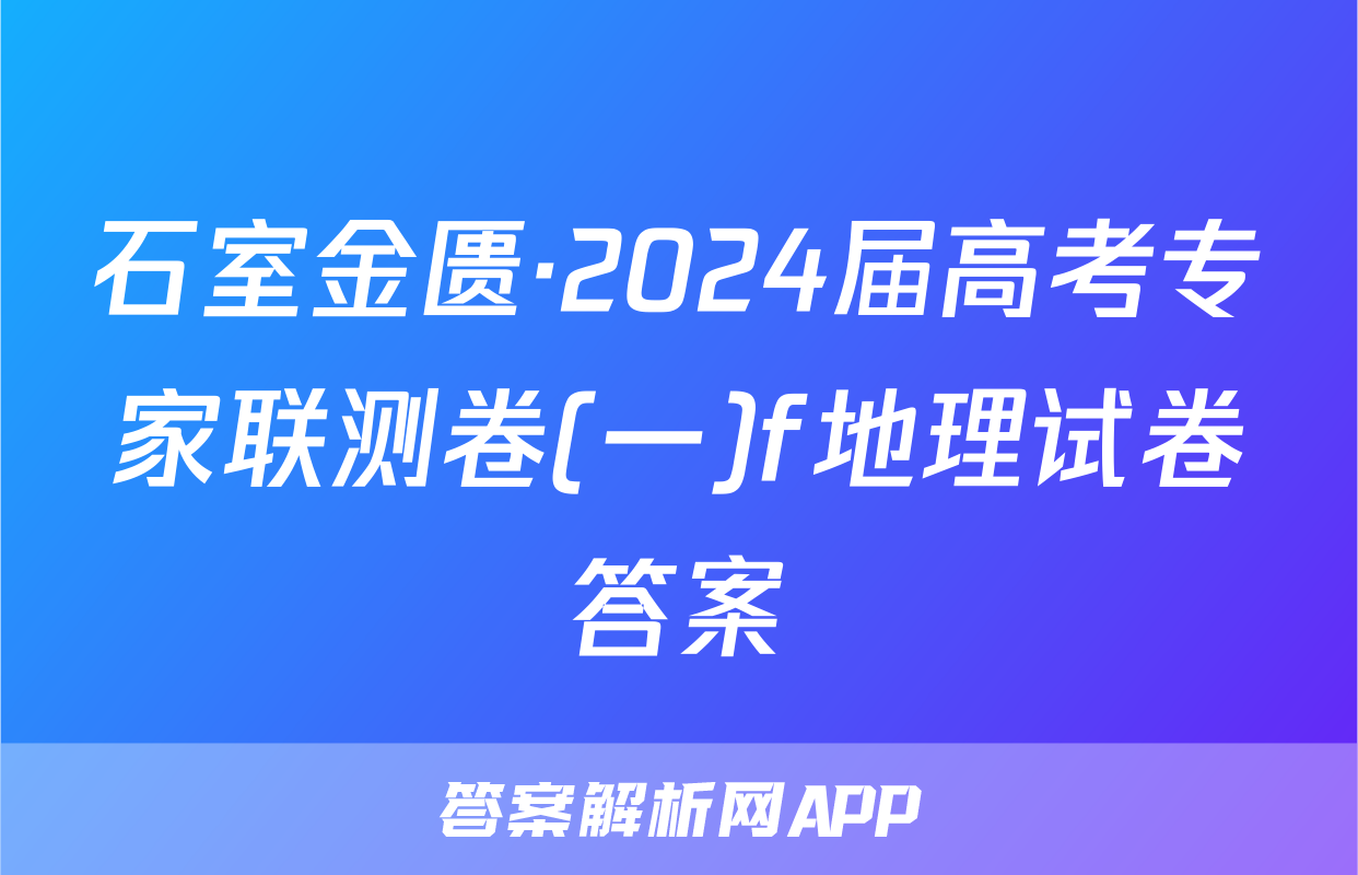 石室金匮·2024届高考专家联测卷(一)f地理试卷答案