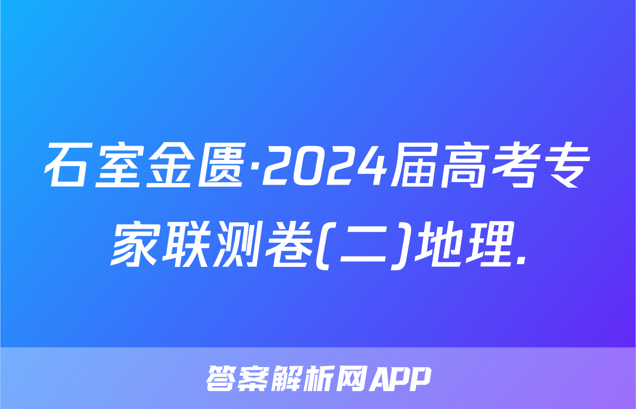 石室金匮·2024届高考专家联测卷(二)地理.